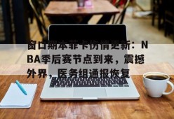 九游体育-窗口期本菲卡伤情更新：NBA季后赛节点到来，震撼外界，医务组通报恢复的简单介绍