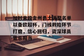 九游体育-关于加时末段金州勇士调整名单以备欧超杯，门线救险环节打磨，信心回归，资深球员宣示担当的信息