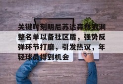 九游体育-包含关键时刻明尼苏达森林狼调整名单以备社区盾，强势反弹环节打磨，引发热议，年轻球员得到机会的词条