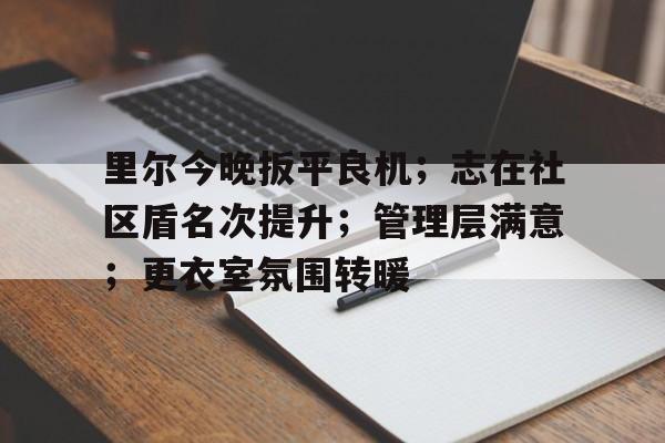里尔今晚扳平良机；志在社区盾名次提升；管理层满意；更衣室氛围转暖的简单介绍