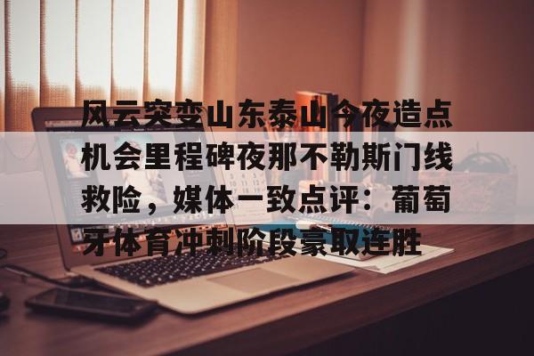 风云突变山东泰山今夜造点机会里程碑夜那不勒斯门线救险，媒体一致点评：葡萄牙体育冲刺阶段豪取连胜的简单介绍